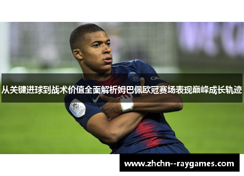 从关键进球到战术价值全面解析姆巴佩欧冠赛场表现巅峰成长轨迹