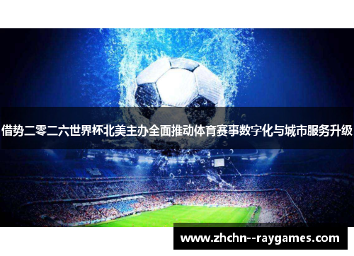 借势二零二六世界杯北美主办全面推动体育赛事数字化与城市服务升级 借势二零二六世界杯北美主办全面推动体育赛事数字化与城市服务升级