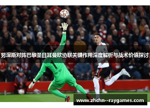 努涅斯对阵巴黎圣日耳曼欧协联关键作用深度解析与战术价值探讨