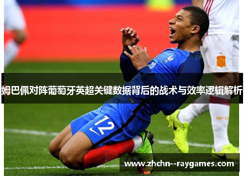 姆巴佩对阵葡萄牙英超关键数据背后的战术与效率逻辑解析 姆巴佩对阵葡萄牙英超关键数据背后的战术与效率逻辑解析