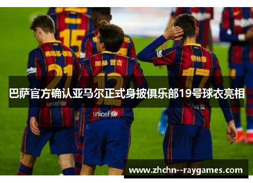 巴萨官方确认亚马尔正式身披俱乐部19号球衣亮相