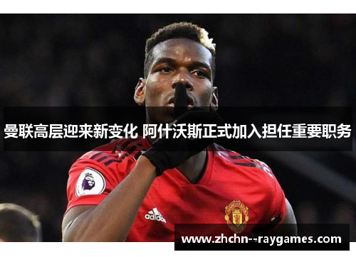 曼联高层迎来新变化 阿什沃斯正式加入担任重要职务