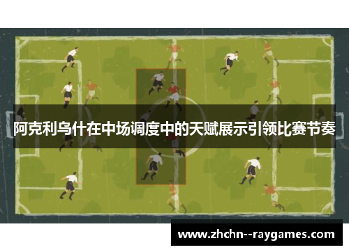 阿克利乌什在中场调度中的天赋展示引领比赛节奏