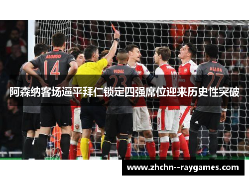 阿森纳客场逼平拜仁锁定四强席位迎来历史性突破