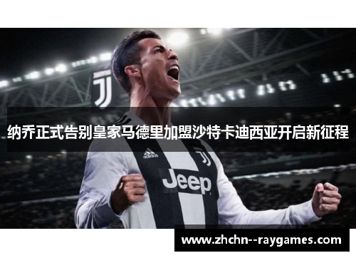 纳乔正式告别皇家马德里加盟沙特卡迪西亚开启新征程