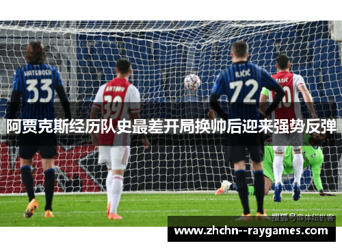 阿贾克斯经历队史最差开局换帅后迎来强势反弹 阿贾克斯经历队史最差开局换帅后迎来强势反弹