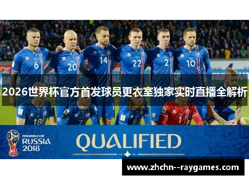 2026世界杯官方首发球员更衣室独家实时直播全解析 2026世界杯官方首发球员更衣室独家实时直播全解析