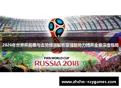 2026年世界杯前瞻与走势预测解析豪强新势力博弈全景深度格局
