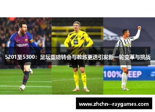 5201至5300:足坛重磅转会与教练更迭引发新一轮变革与挑战 5201至5300:足坛重磅转会与教练更迭引发新一轮变革与挑战