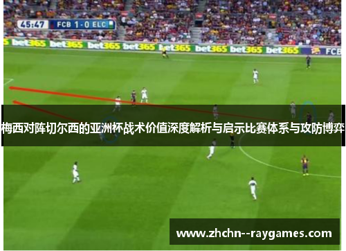 梅西对阵切尔西的亚洲杯战术价值深度解析与启示比赛体系与攻防博弈 梅西对阵切尔西的亚洲杯战术价值深度解析与启示比赛体系与攻防博弈
