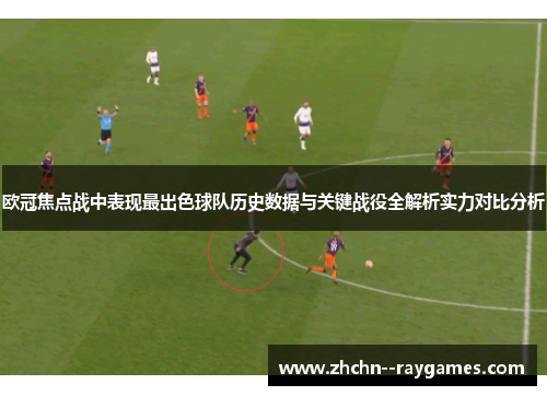 欧冠焦点战中表现最出色球队历史数据与关键战役全解析实力对比分析
