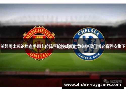 英超周末舆论焦点争四卡位阵容轮换成就胜负关键豪门博弈赛程密集下