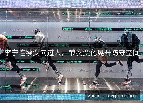李宁连续变向过人,节奏变化晃开防守空间 李宁连续变向过人,节奏变化晃开防守空间