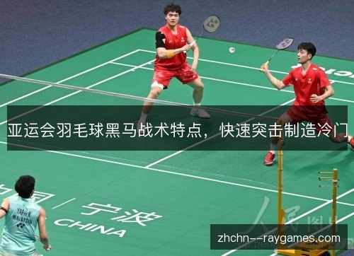 亚运会羽毛球黑马战术特点,快速突击制造冷门 亚运会羽毛球黑马战术特点,快速突击制造冷门