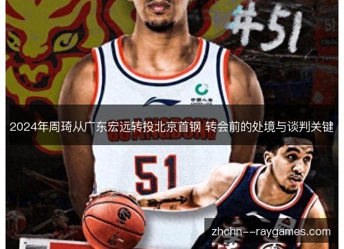 2024年周琦从广东宏远转投北京首钢 转会前的处境与谈判关键